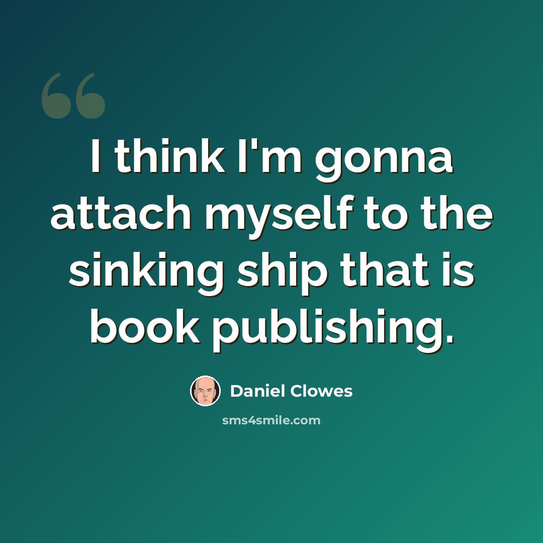 “I think I'm gonna attach myself to the sinking ship that is book publishing.” quote by Daniel Clowes