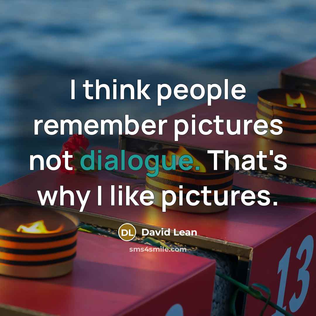 “I think people remember pictures not dialogue. That's why I like pictures.” quote by David Lean