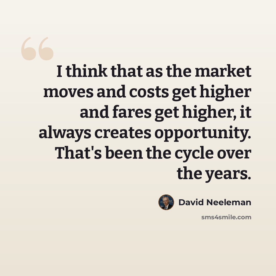 “I think that as the market moves and costs get higher and fares get higher, it always creates opportunity. That's been the cycle over the years.” quote by David Neeleman