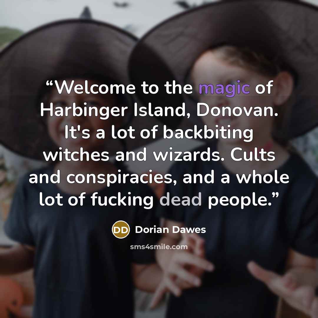 “Welcome to the magic of Harbinger Island, Donovan. It's a lot of backbiting witches and wizards. Cults and conspiracies, and a whole lot of fucking dead people.” quote by Dorian Dawes