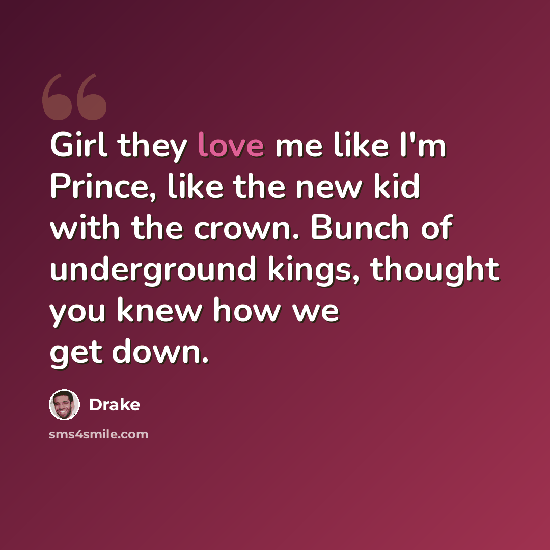“Girl they love me like I'm Prince, like the new kid with the crown. Bunch of underground kings, thought you knew how we get down.” quote by Drake