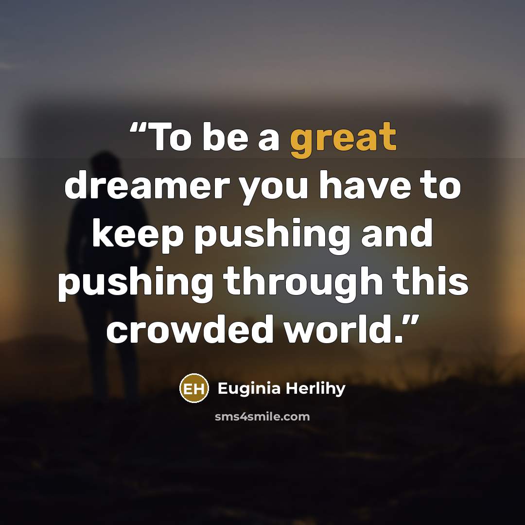 “To be a great dreamer you have to keep pushing and pushing through this crowded world.” quote by Euginia Herlihy