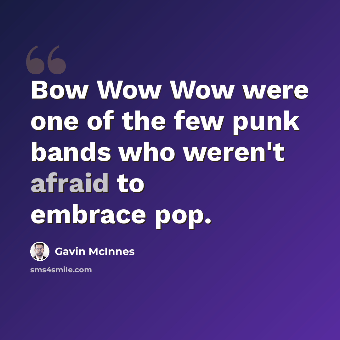 “Bow Wow Wow were one of the few punk bands who weren't afraid to embrace pop.” quote by Gavin McInnes