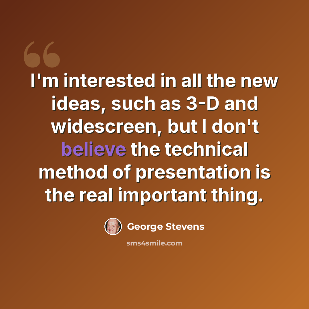 “I'm interested in all the new ideas, such as 3-D and widescreen, but I don't believe the technical method of presentation is the real important thing.” quote by George Stevens