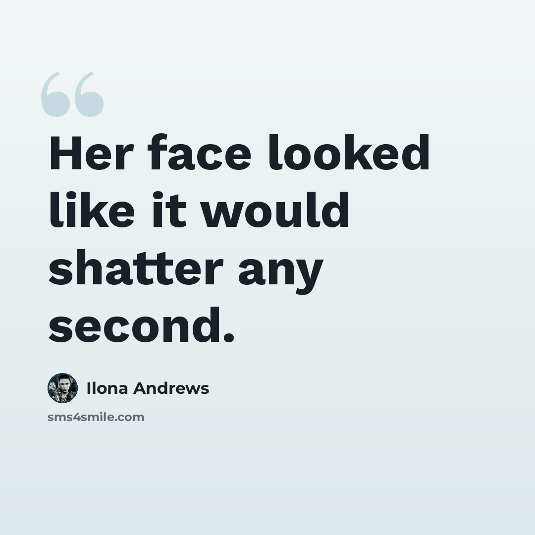 “Her face looked like it would shatter any second.” quote by Ilona Andrews