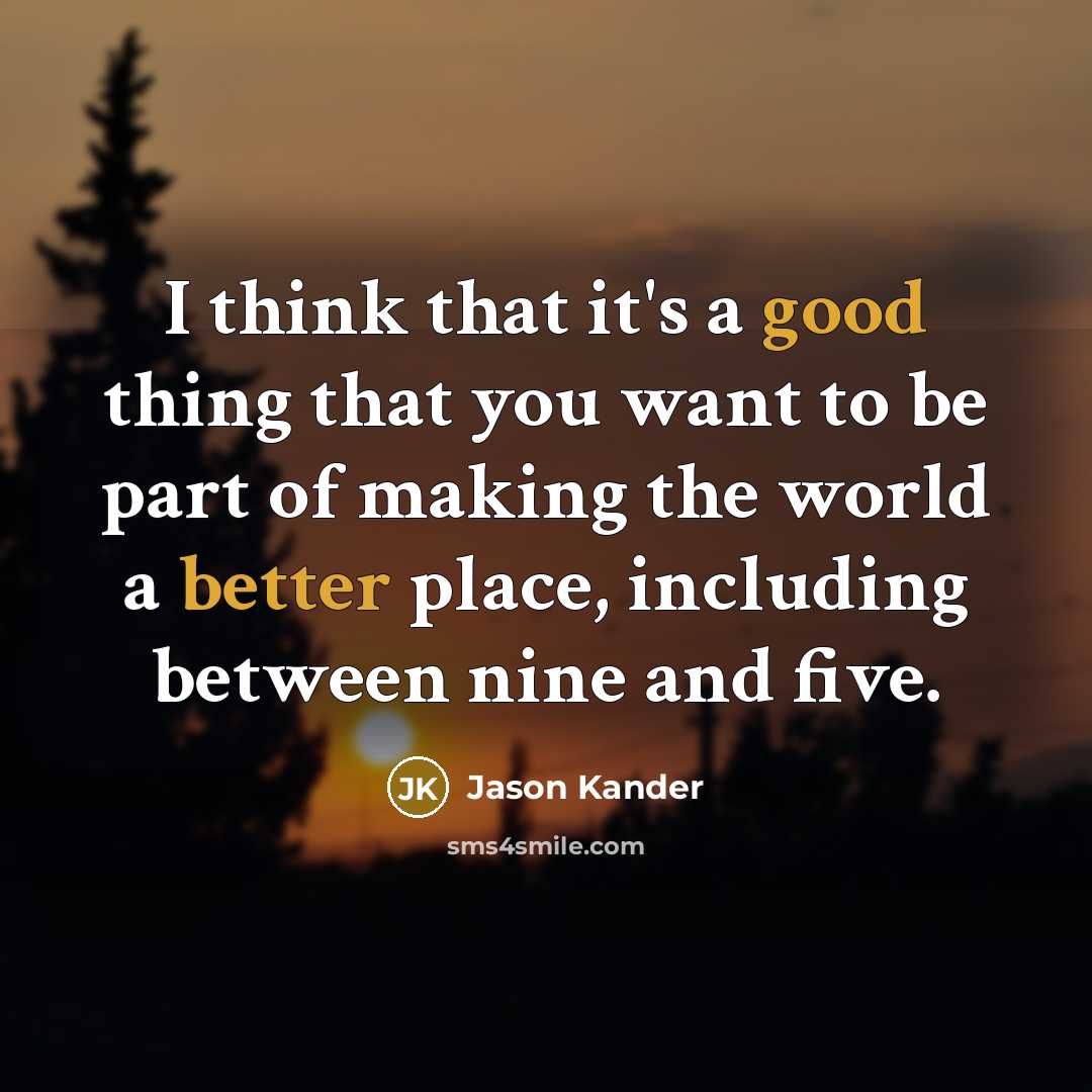 “I think that it's a good thing that you want to be part of making the world a better place, including between nine and five.” quote by Jason Kander