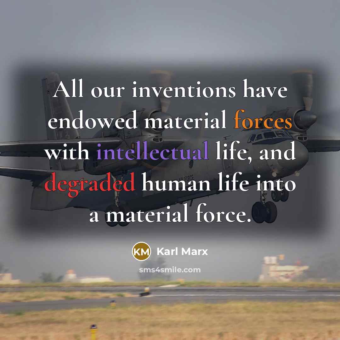 “All our inventions have endowed material forces with intellectual life, and degraded human life into a material force.” quote by Karl Marx