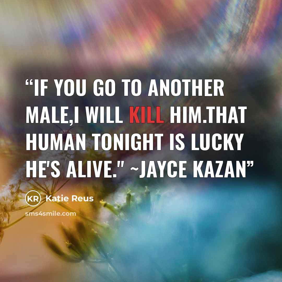 “If you go to another male,I will kill him.That human tonight is lucky he's alive." ~Jayce Kazan” quote by Katie Reus