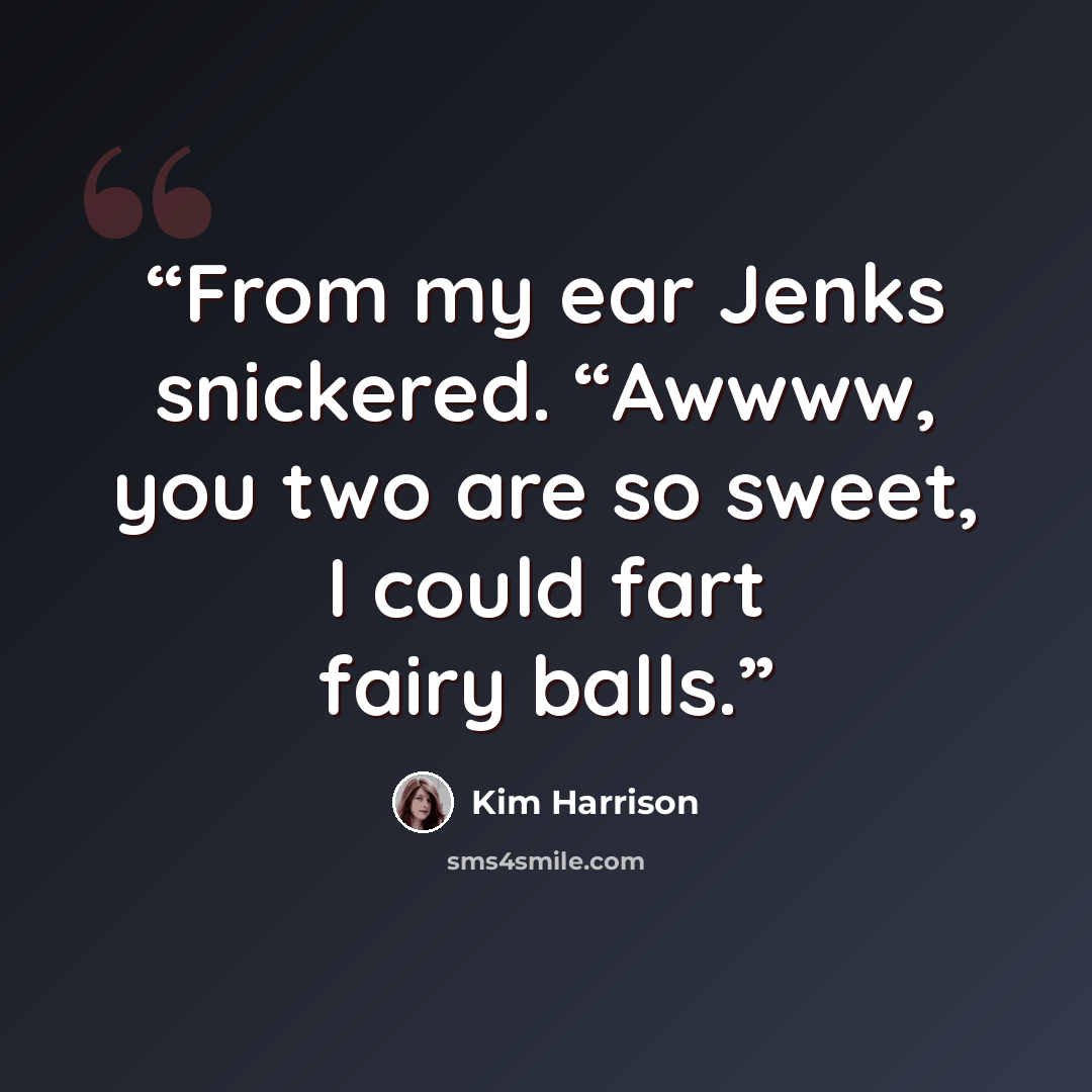 “From my ear Jenks snickered. “Awwww, you two are so sweet, I could fart fairy balls.” quote by Kim Harrison