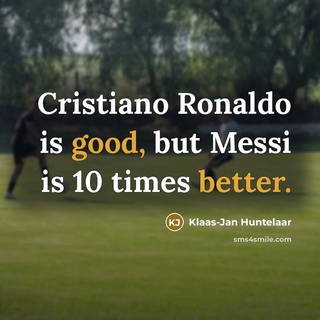 “Cristiano Ronaldo is good, but Messi is 10 times better.” quote by Klaas-Jan Huntelaar