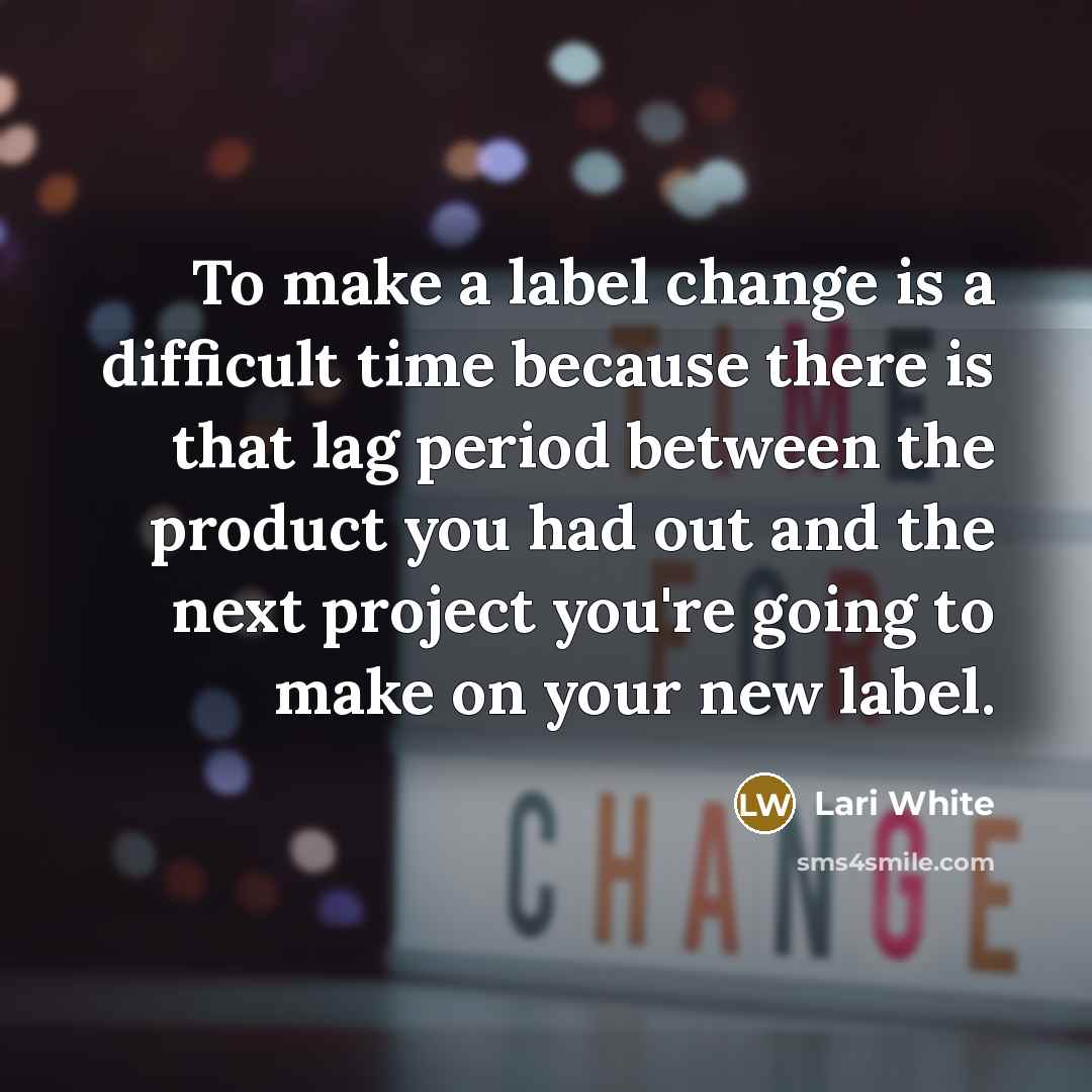 “To make a label change is a difficult time because there is that lag period between the product you had out and the next project you're going to make on your new label.” quote by Lari White