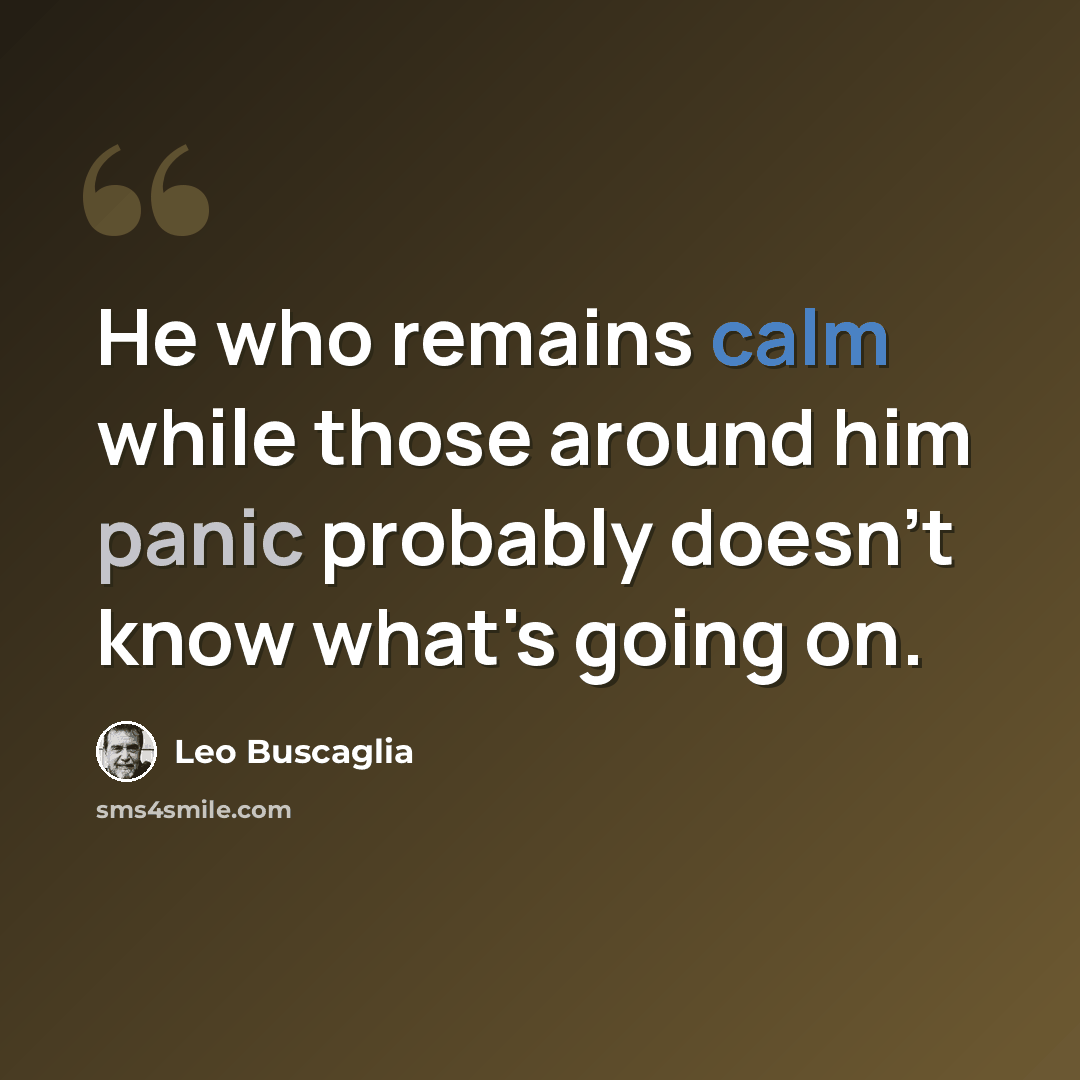 “He who remains calm while those around him panic probably doesn't know what's going on.” quote by Leo Buscaglia