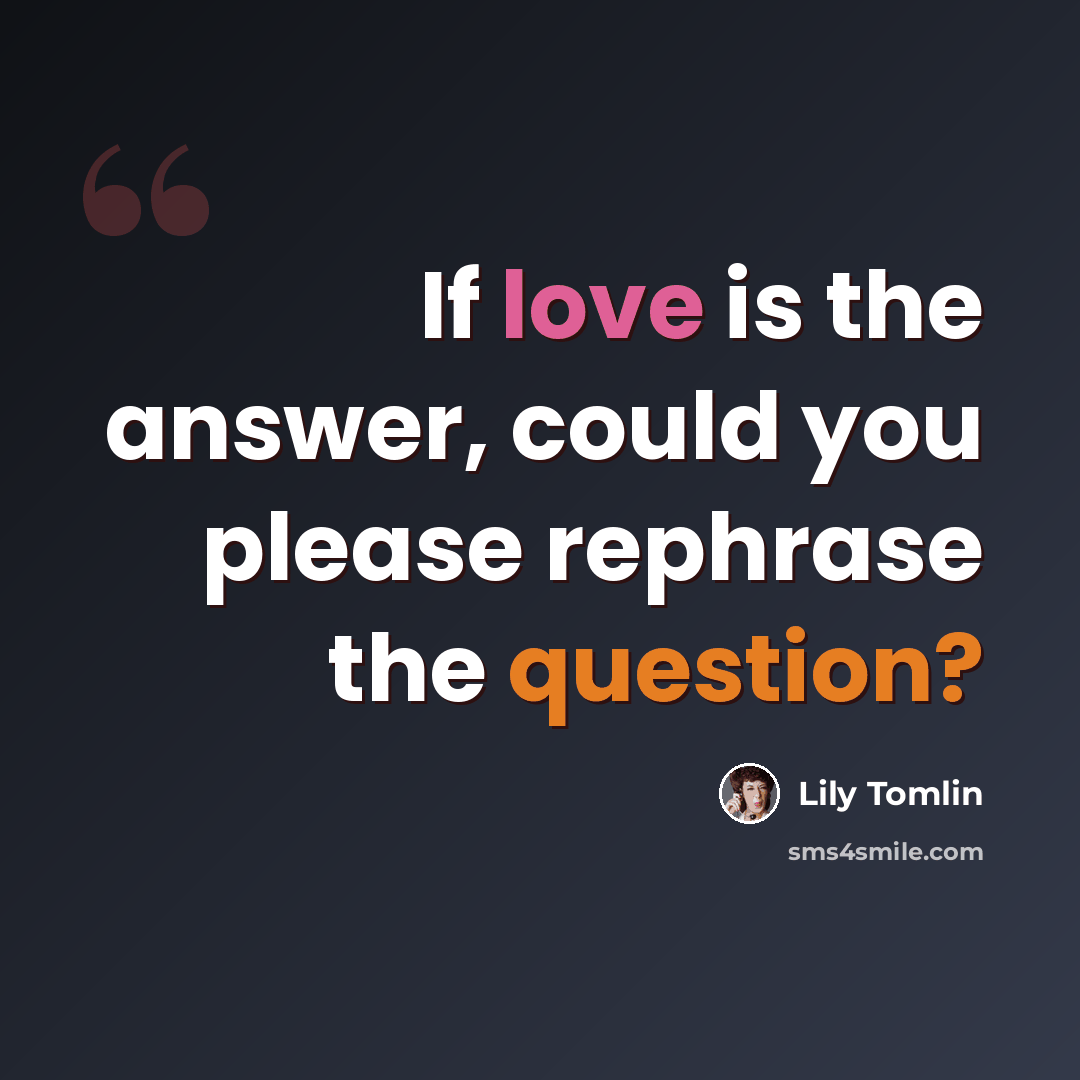 “If love is the answer, could you please rephrase the question?” quote by Lily Tomlin