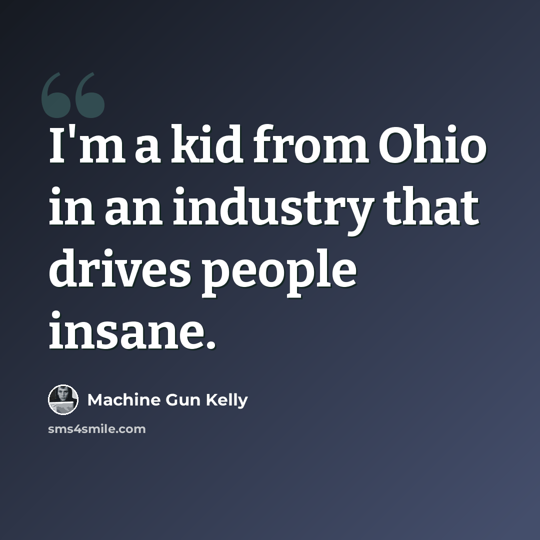“I'm a kid from Ohio in an industry that drives people insane.” quote by Machine Gun Kelly