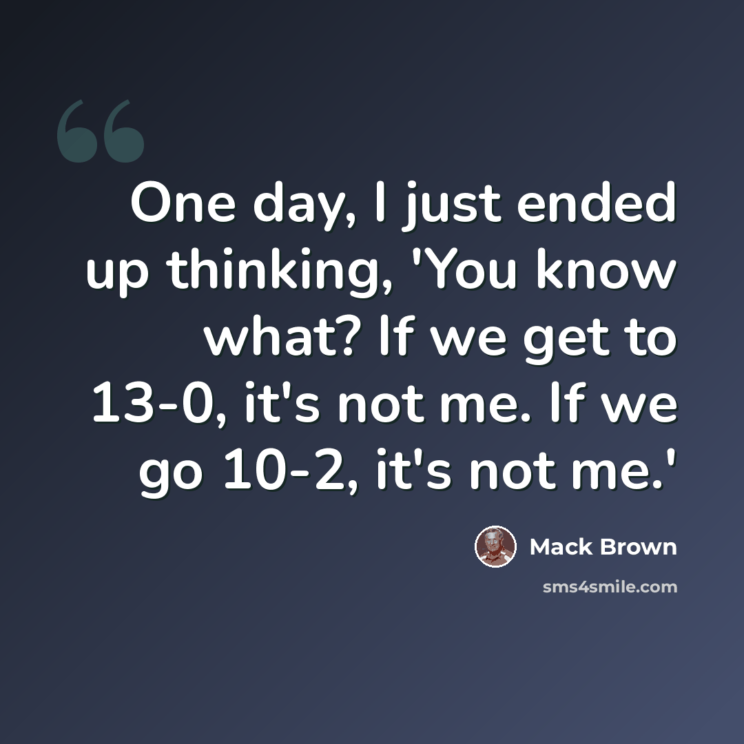 “One day, I just ended up thinking, 'You know what? If we get to 13-0, it's not me. If we go 10-2, it's not me.'” quote by Mack Brown