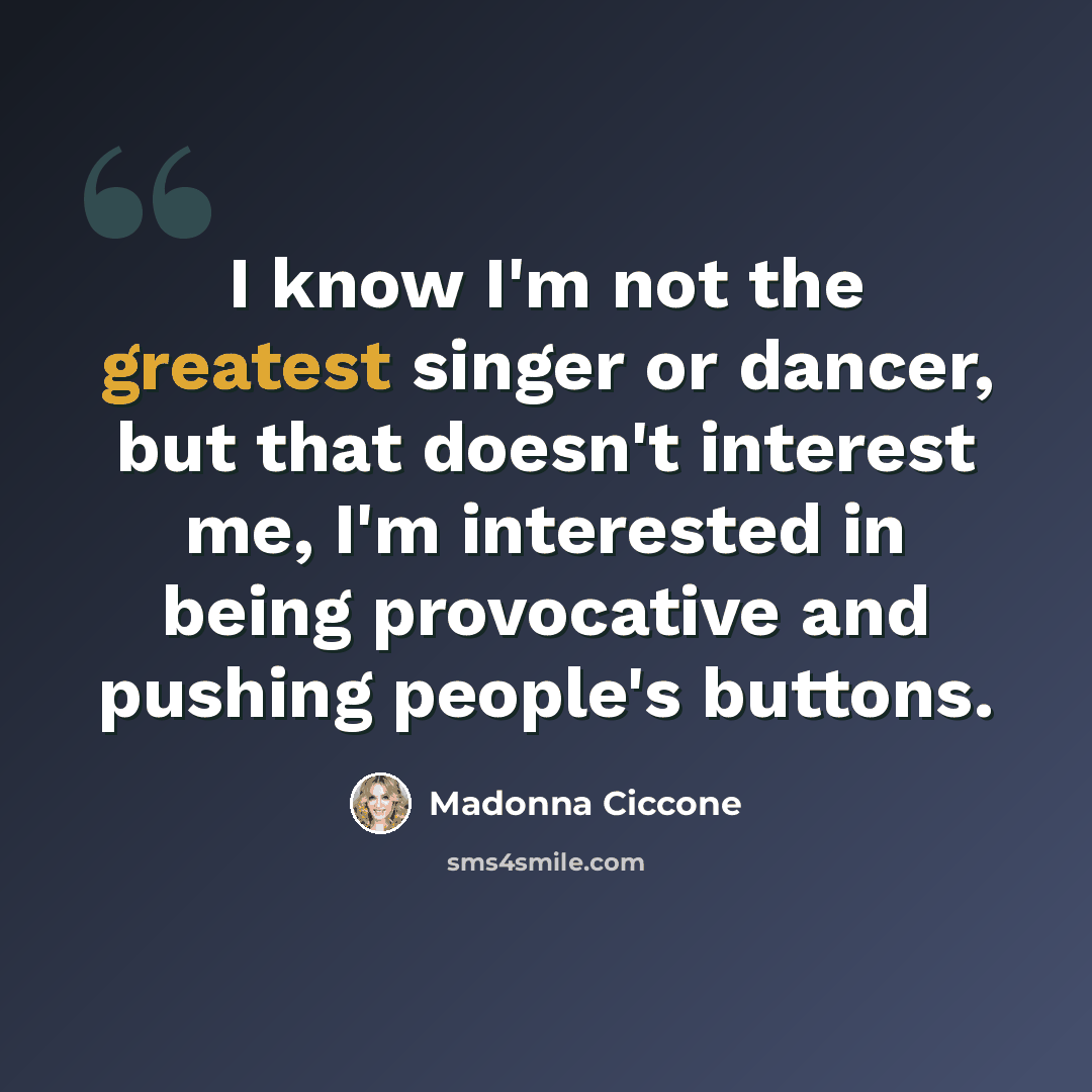 “I know I'm not the greatest singer or dancer, but that doesn't interest me, I'm interested in being provocative and pushing people's buttons.” quote by Madonna Ciccone