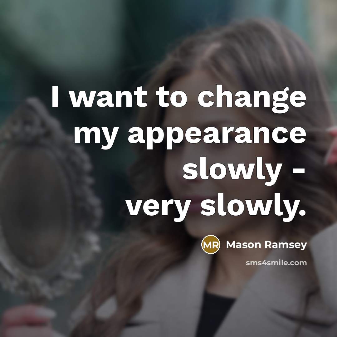 “I want to change my appearance slowly - very slowly.” quote by Mason Ramsey
