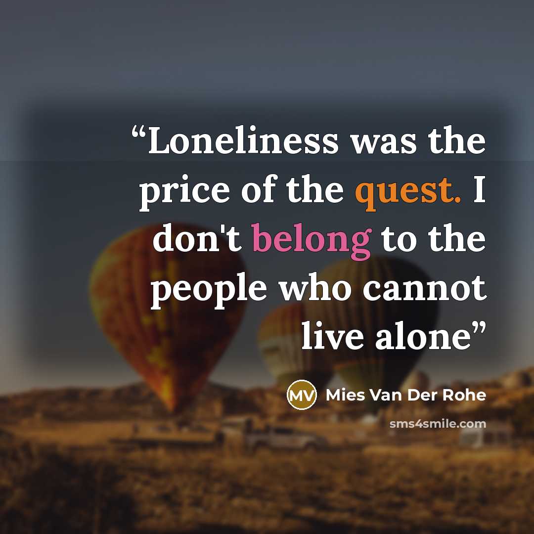 “Loneliness was the price of the quest. I don't belong to the people who cannot live alone” quote by Mies Van Der Rohe