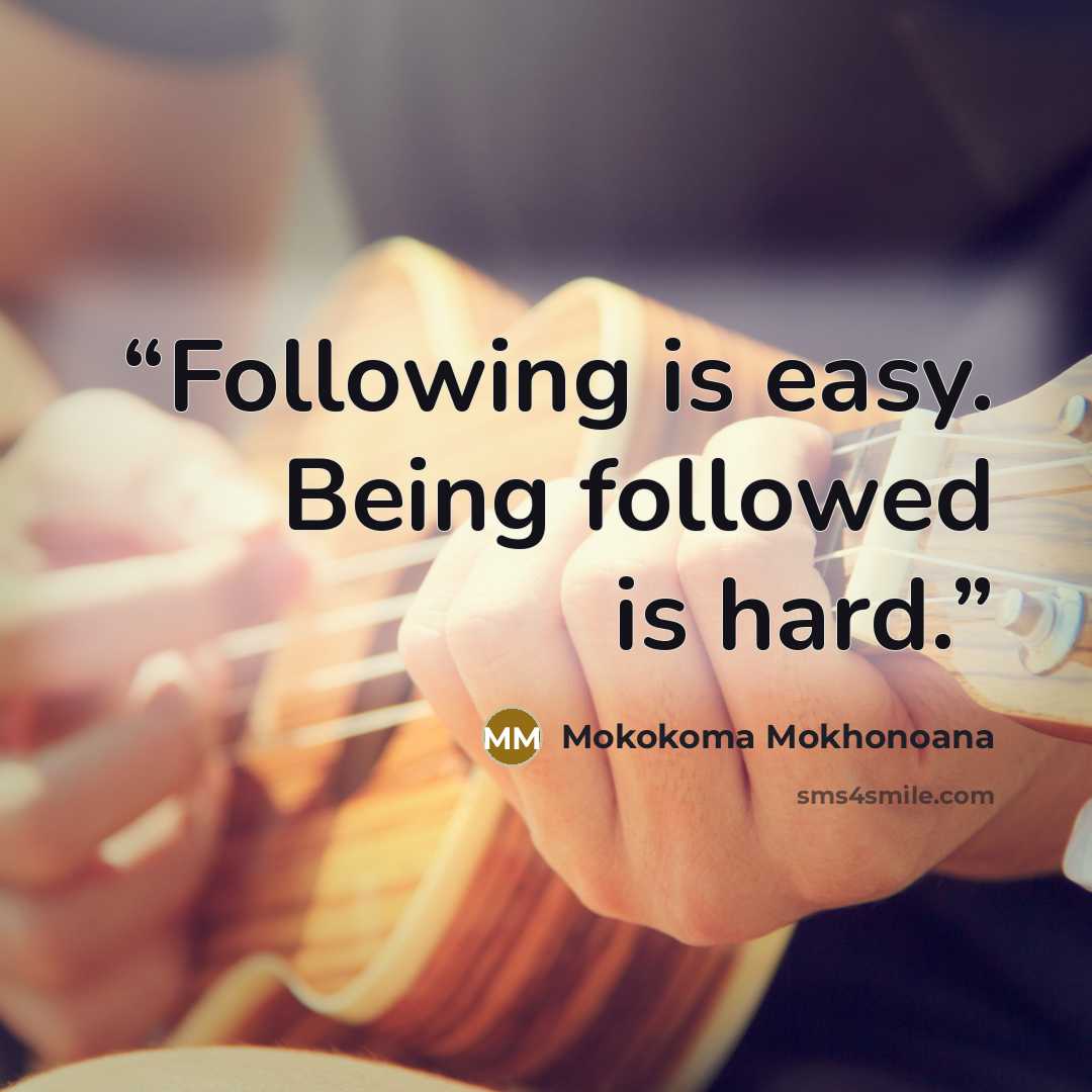“Following is easy. Being followed is hard.” quote by Mokokoma Mokhonoana