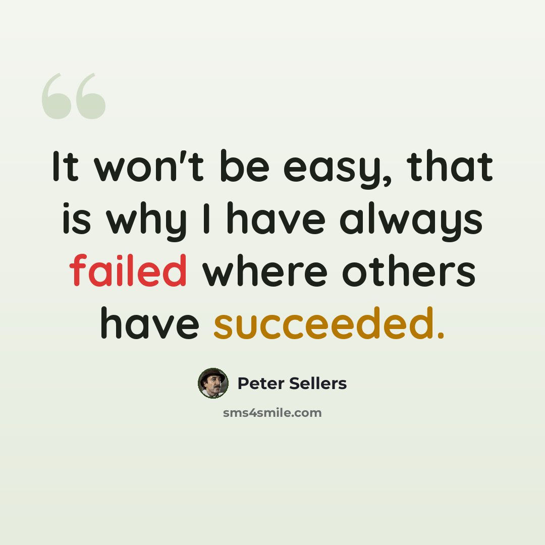 “It won't be easy, that is why I have always failed where others have succeeded.” quote by Peter Sellers