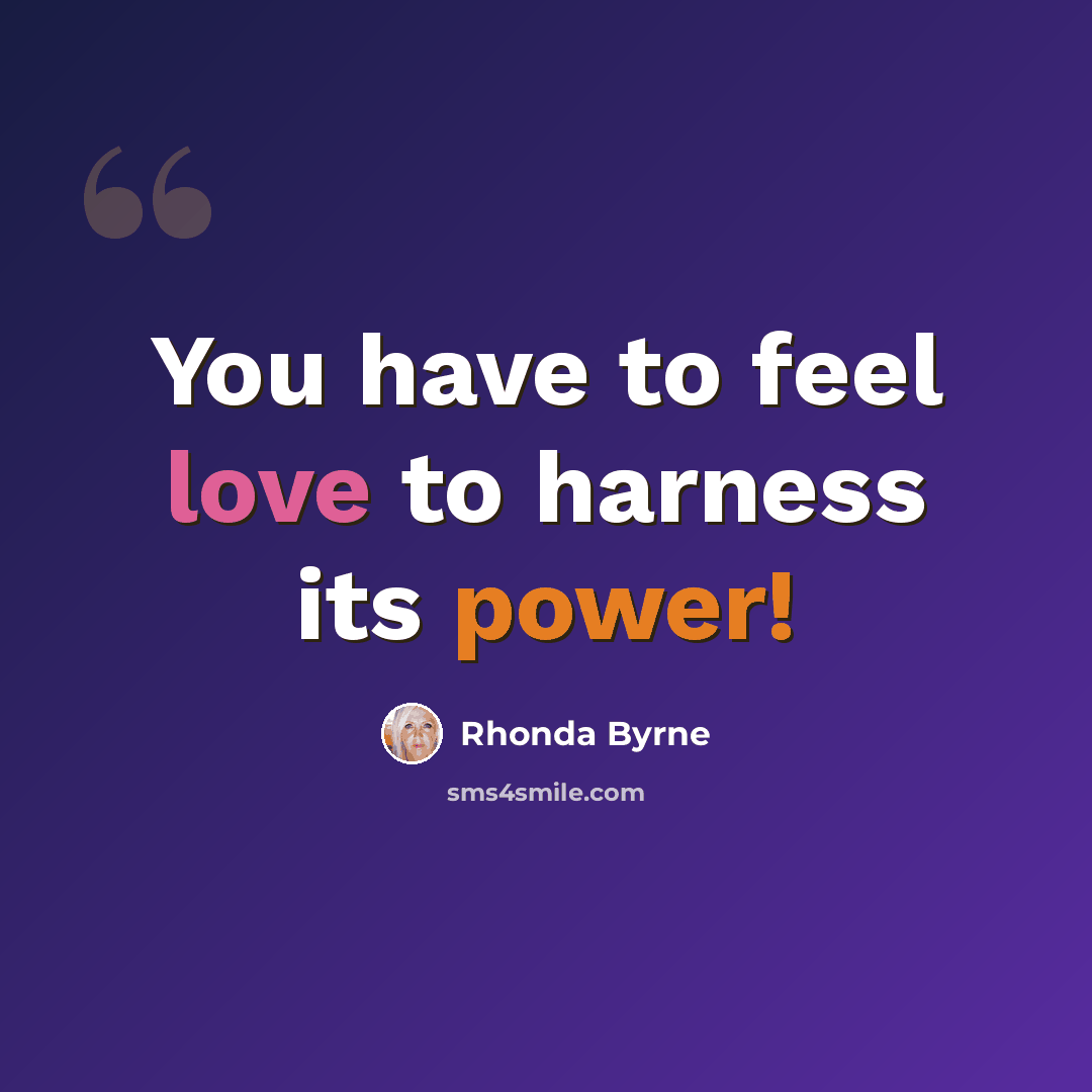 “You have to feel love to harness its power!” quote by Rhonda Byrne