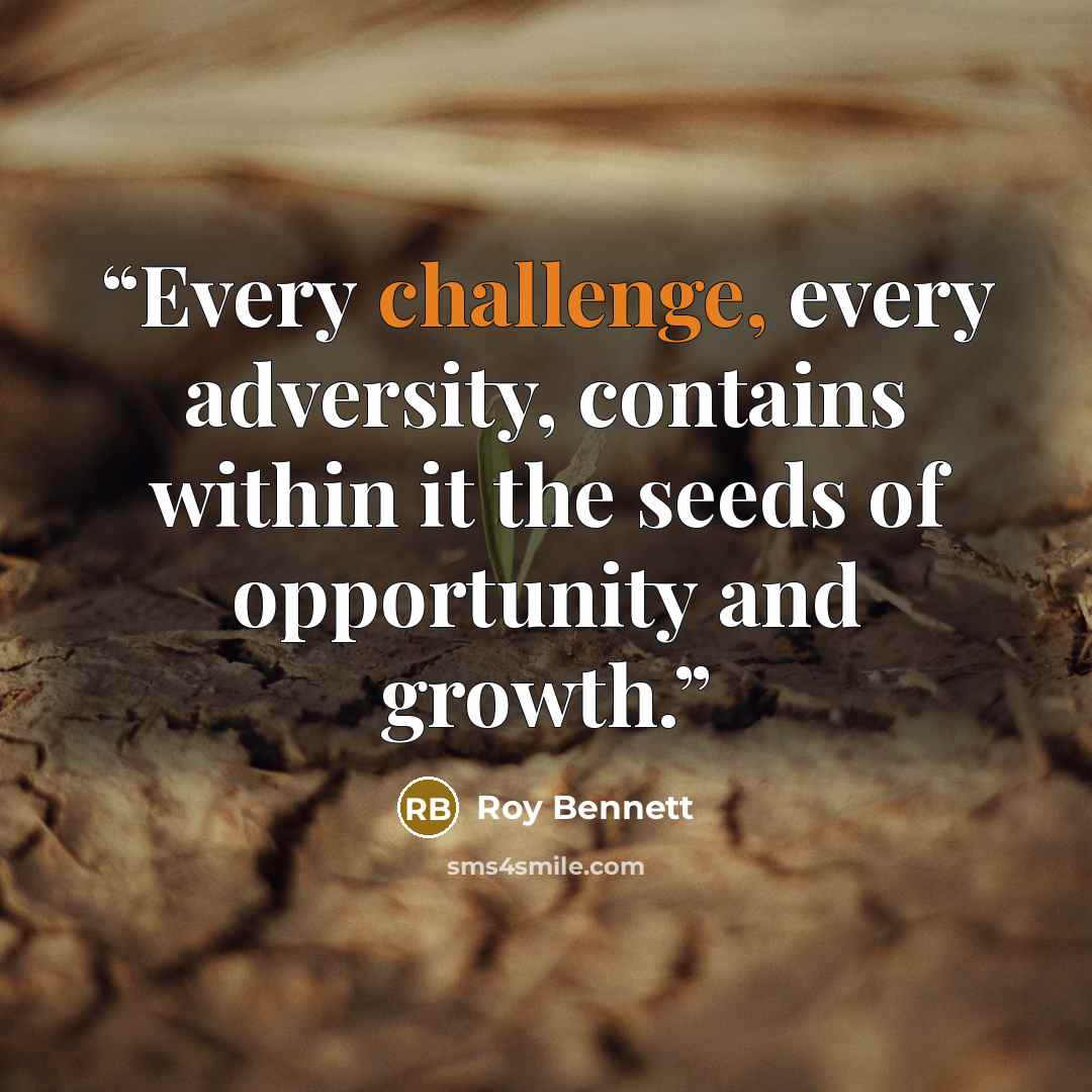 “Every challenge, every adversity, contains within it the seeds of opportunity and growth.” quote by Roy Bennett