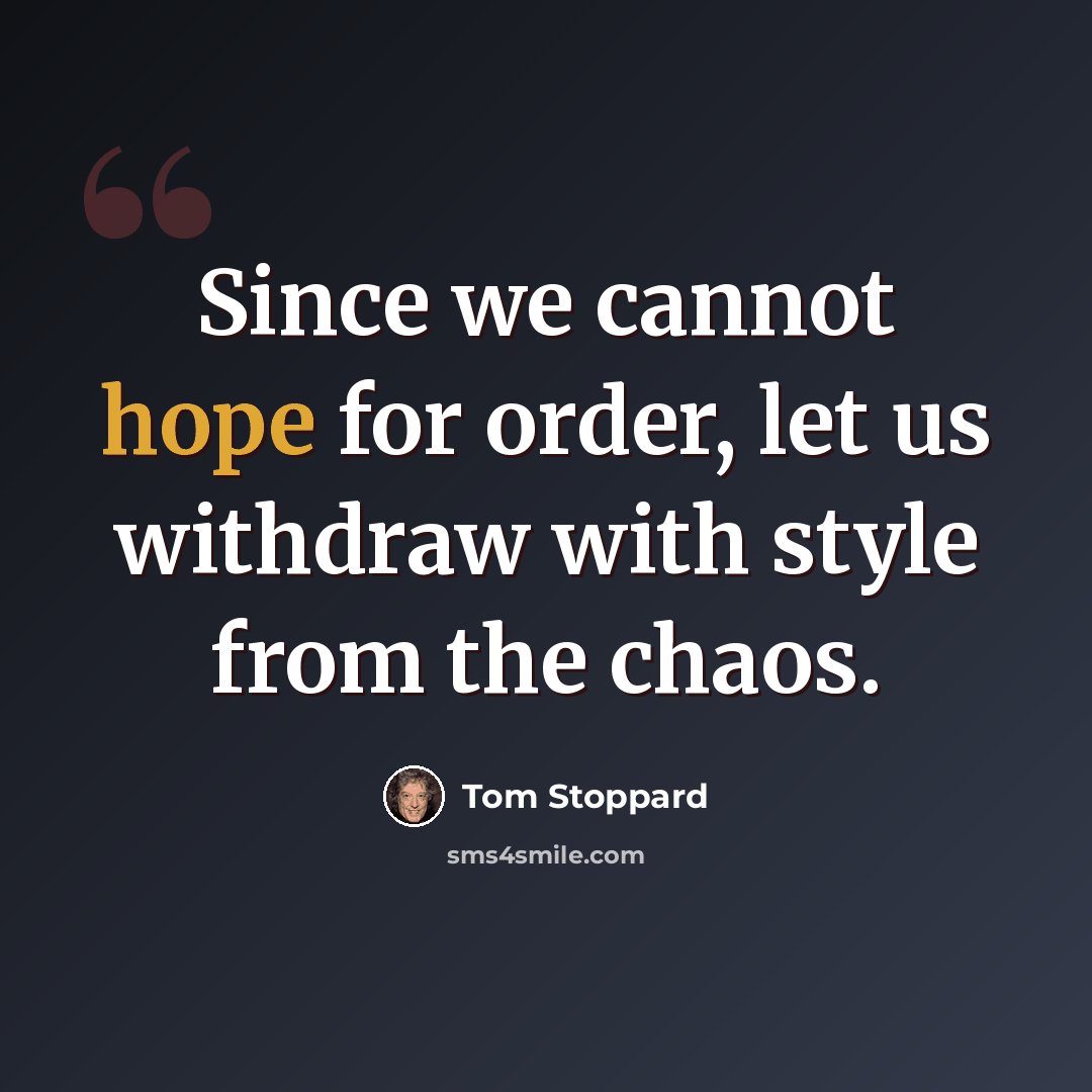 “Since we cannot hope for order, let us withdraw with style from the chaos.” quote by Tom Stoppard