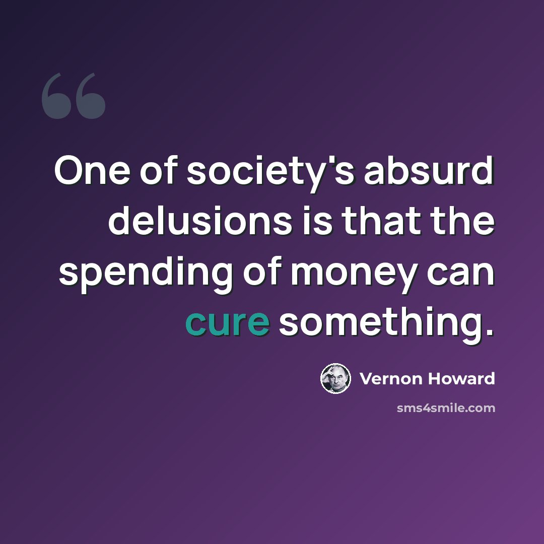 “One of society's absurd delusions is that the spending of money can cure something.” quote by Vernon Howard