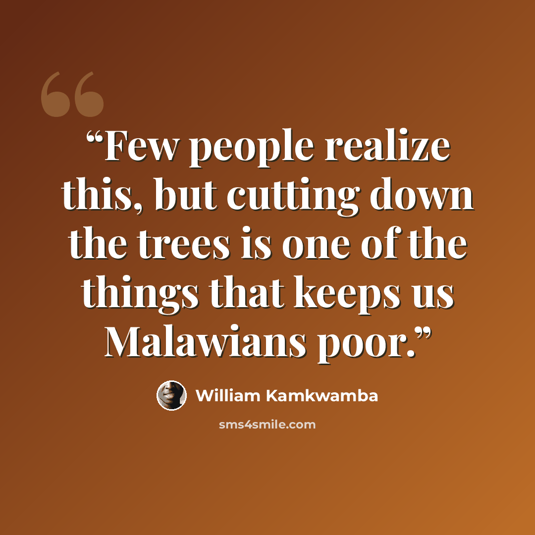 “Few people realize this, but cutting down the trees is one of the things that keeps us Malawians poor.” quote by William Kamkwamba