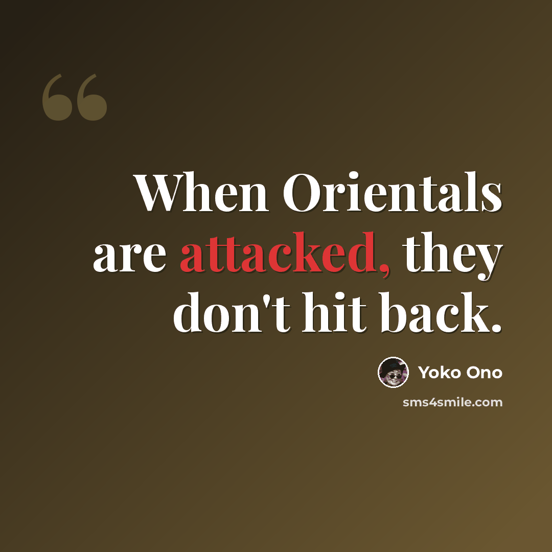 “When Orientals are attacked, they don't hit back.” quote by Yoko Ono