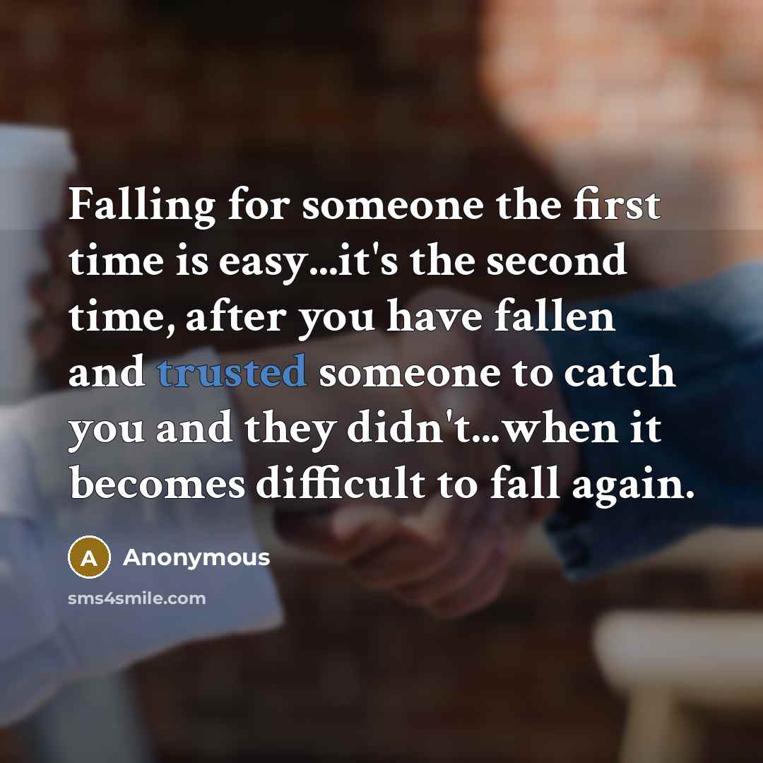 “Falling for someone the first time is easy...it's the second time, after you have fallen and trusted someone to catch you and they didn't...when it becomes difficult to fall again.” quote by Anonymous