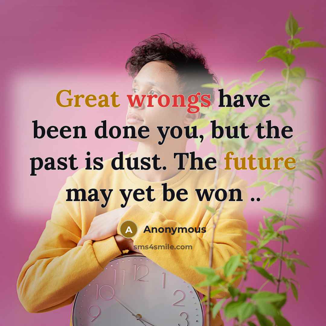 “Great wrongs have been done you, but the past is dust. The future may yet be won ..” quote by Anonymous