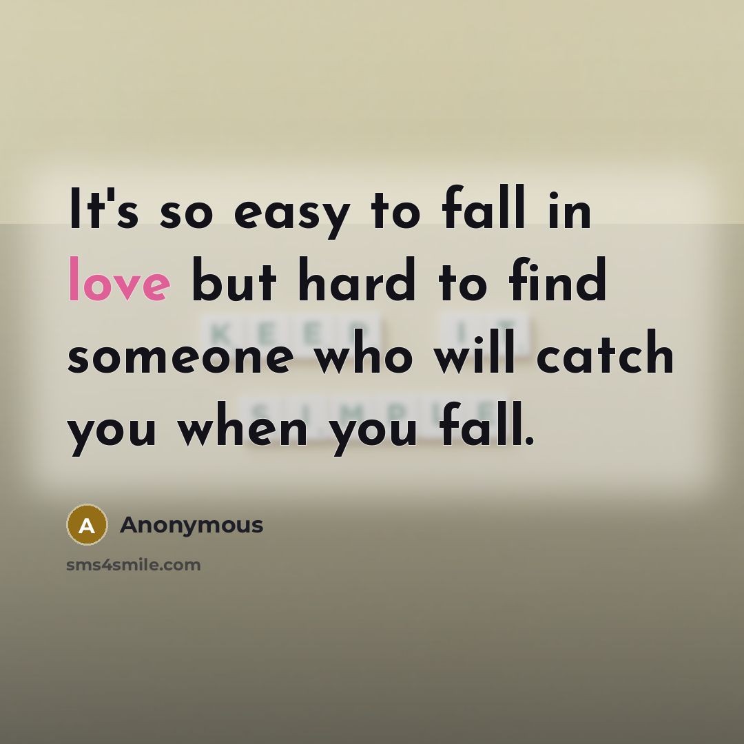 “It's so easy to fall in love but hard to find someone who will catch you when you fall.” quote by Anonymous
