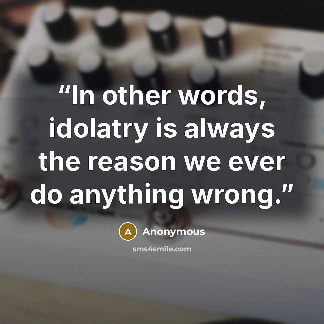 “In other words, idolatry is always the reason we ever do anything wrong.” quote by Anonymous
