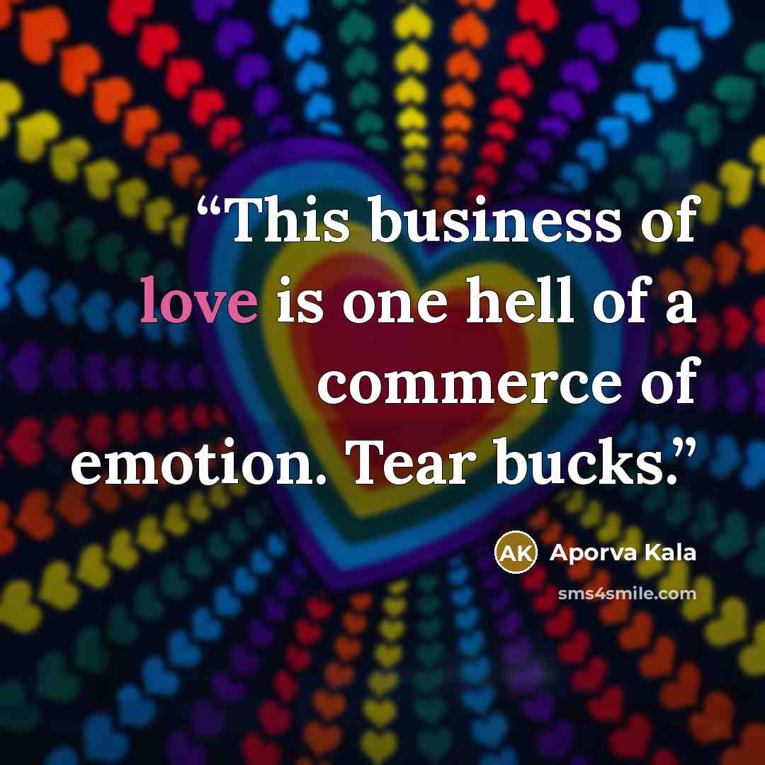 “This business of love is one hell of a commerce of emotion. Tear bucks.” quote by Aporva Kala