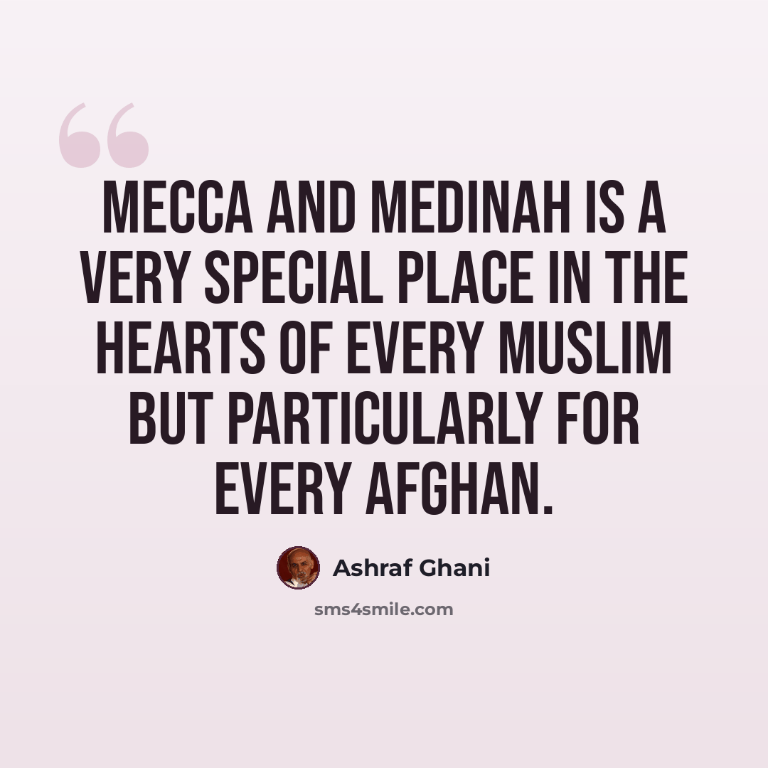 “Mecca and Medinah is a very special place in the hearts of every Muslim but particularly for every Afghan.” quote by Ashraf Ghani