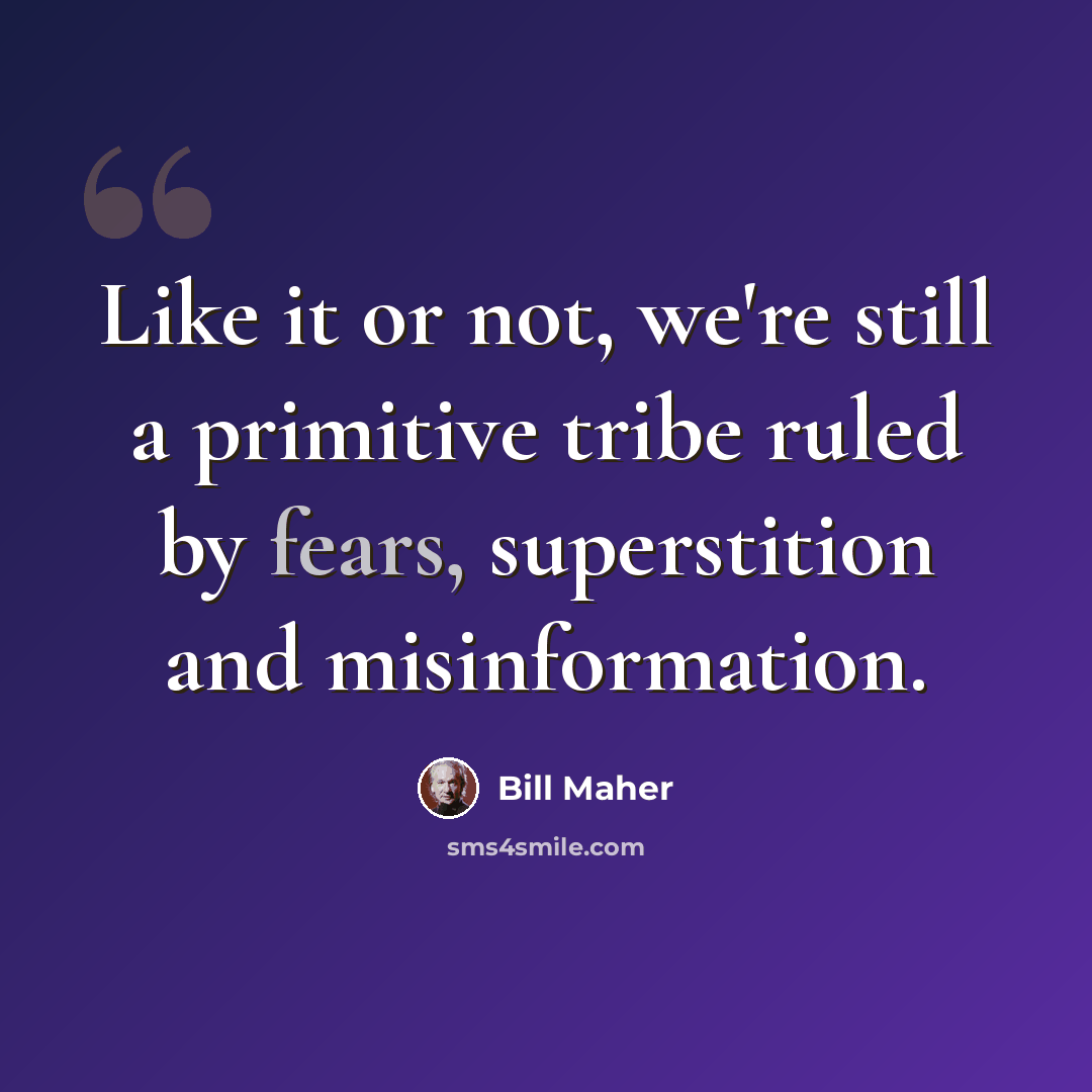 “Like it or not, we're still a primitive tribe ruled by fears, superstition and misinformation.” quote by Bill Maher