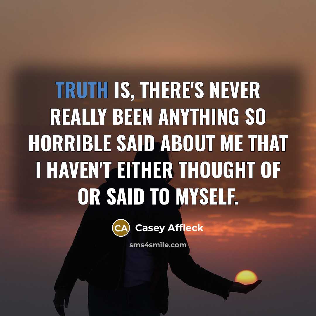 “Truth is, there's never really been anything so horrible said about me that I haven't either thought of or said to myself.” quote by Casey Affleck