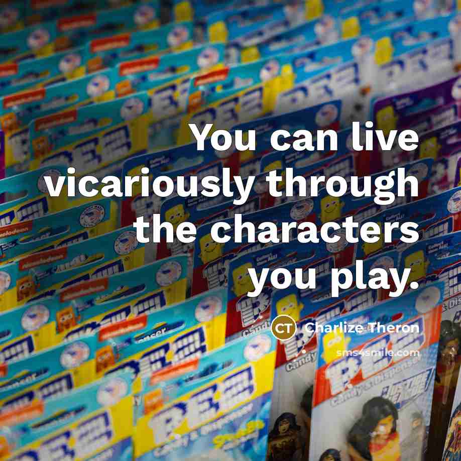 “You can live vicariously through the characters you play.” quote by Charlize Theron