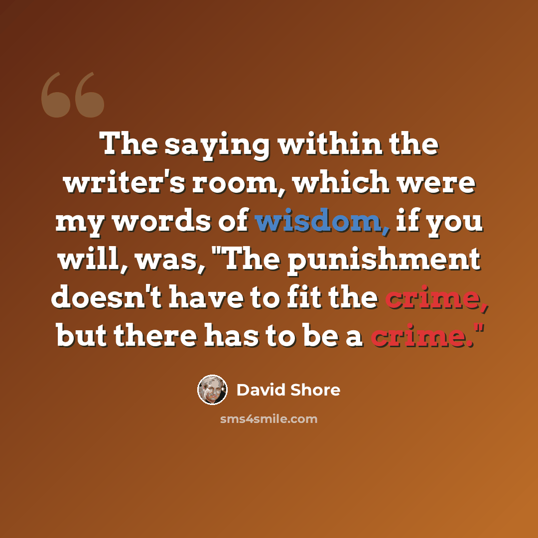 “The saying within the writer's room, which were my words of wisdom, if you will, was, "The punishment doesn't have to fit the crime, but there has to be a crime."” quote by David Shore