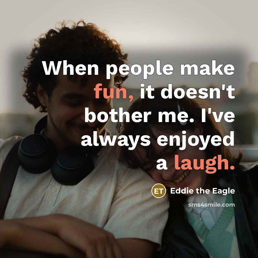 “When people make fun, it doesn't bother me. I've always enjoyed a laugh.” quote by Eddie the Eagle