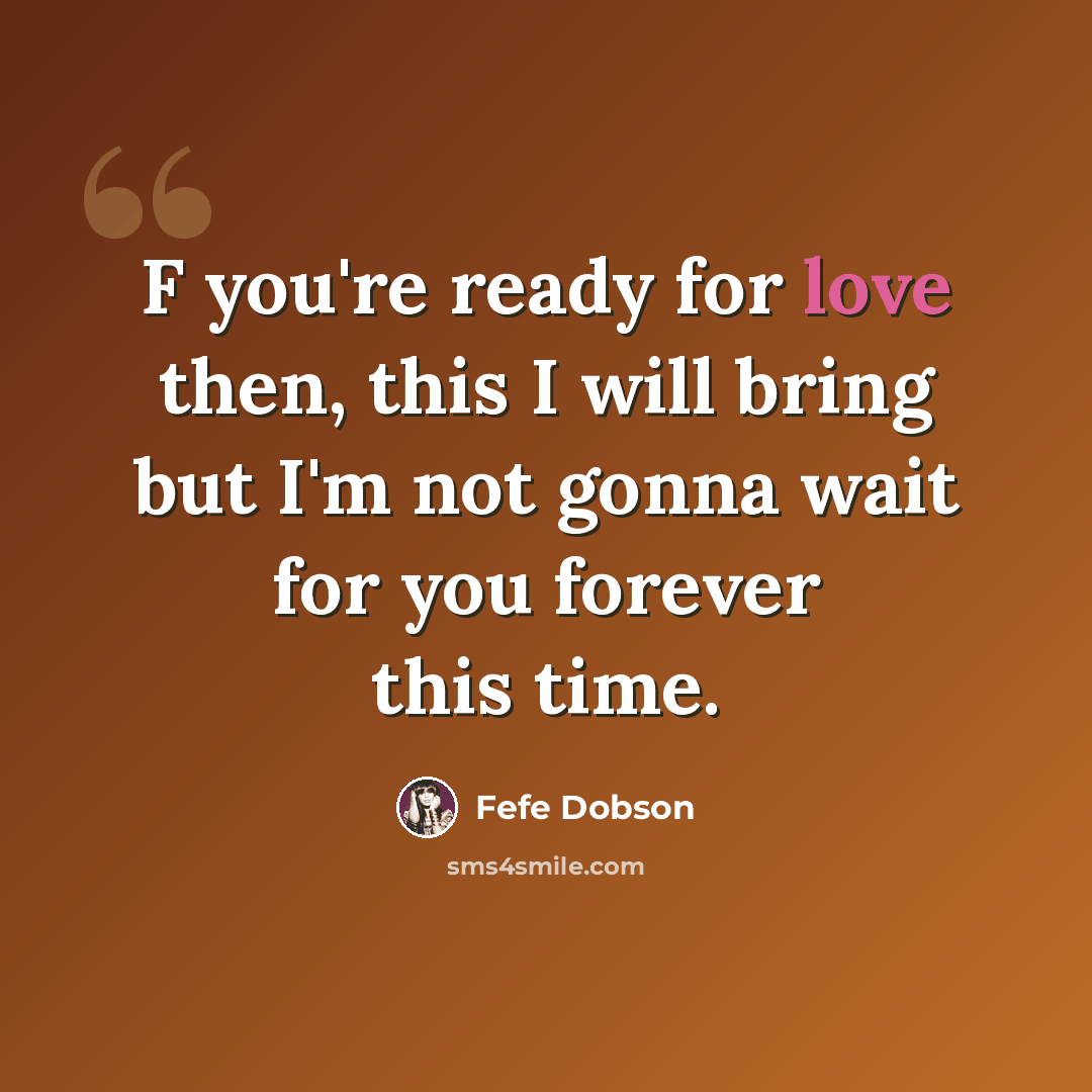 “F you're ready for love then, this I will bring but I'm not gonna wait for you forever this time.” quote by Fefe Dobson