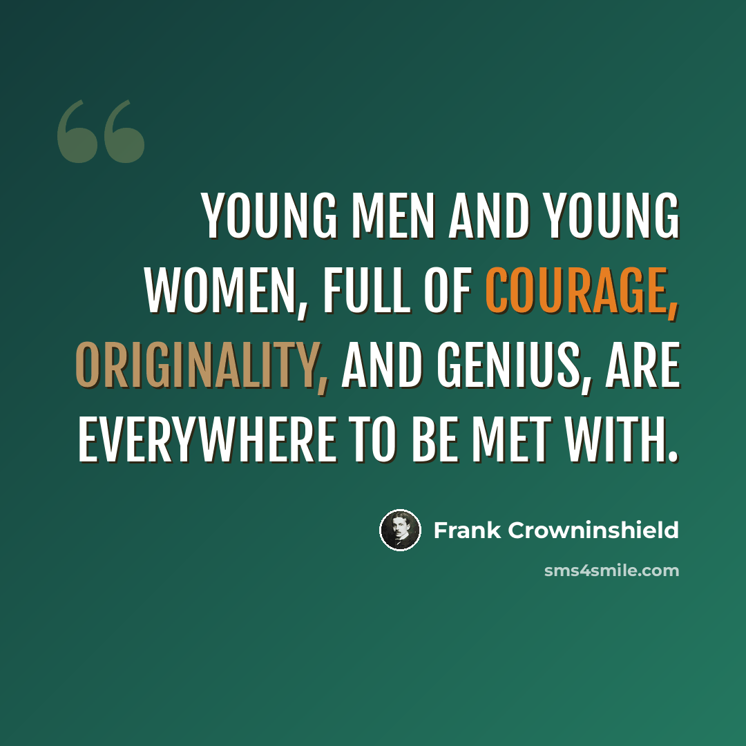 “Young men and young women, full of courage, originality, and genius, are everywhere to be met with.” quote by Frank Crowninshield