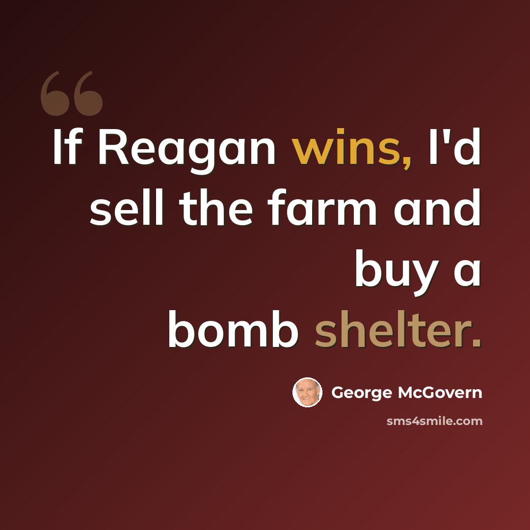 “If Reagan wins, I'd sell the farm and buy a bomb shelter.” quote by George McGovern