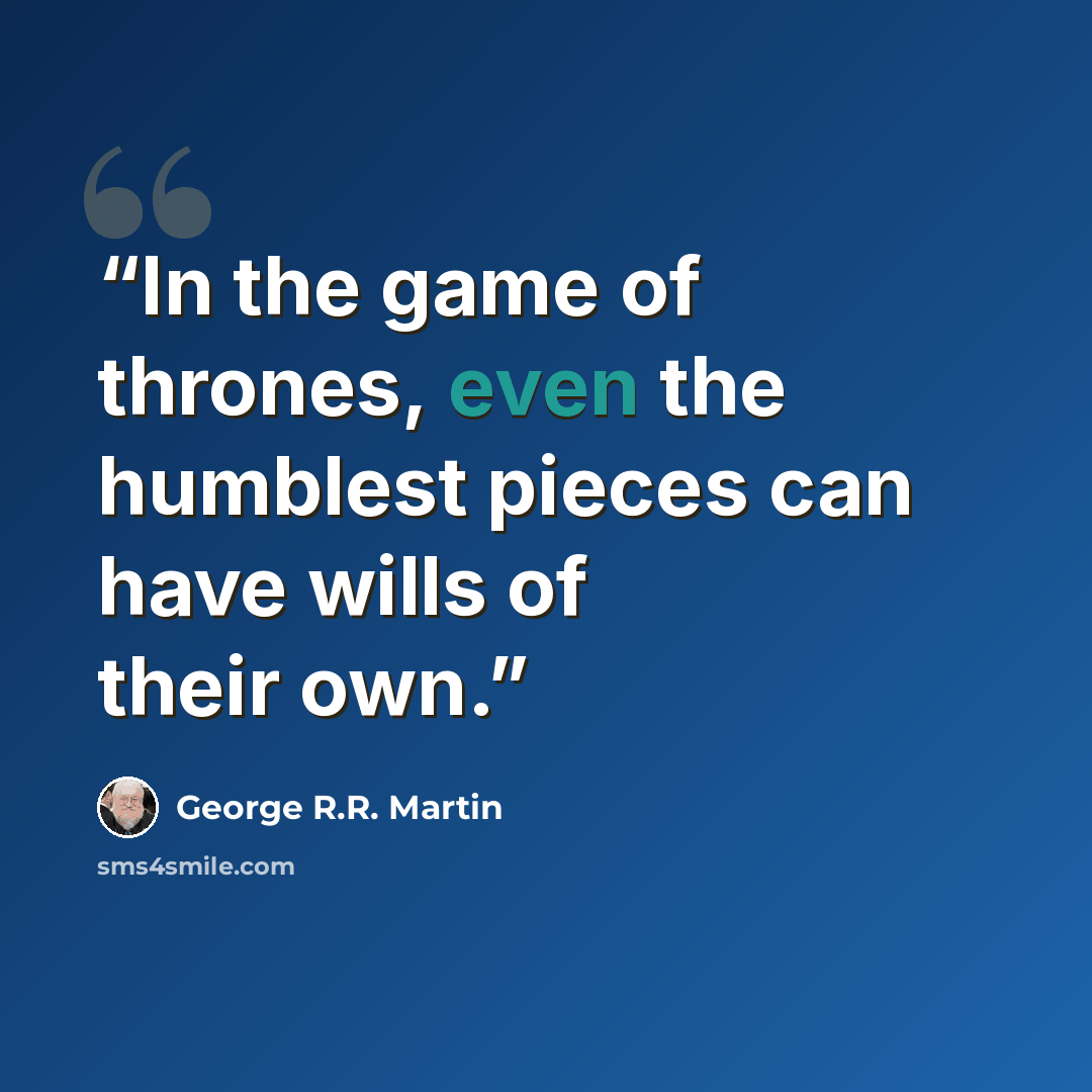 “In the game of thrones, even the humblest pieces can have wills of their own.” quote by George R.R. Martin