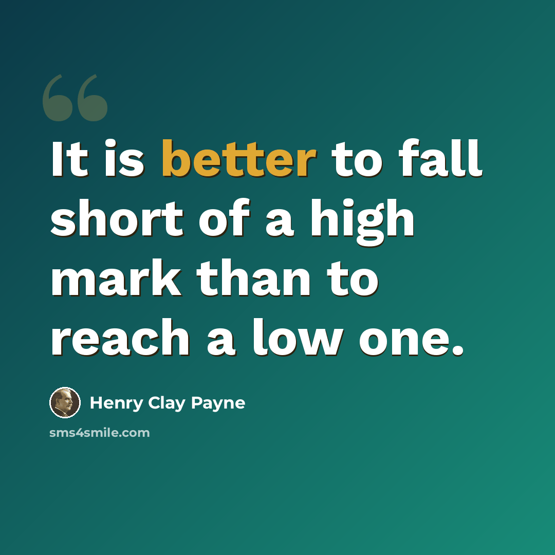“It is better to fall short of a high mark than to reach a low one.” quote by Henry Clay Payne