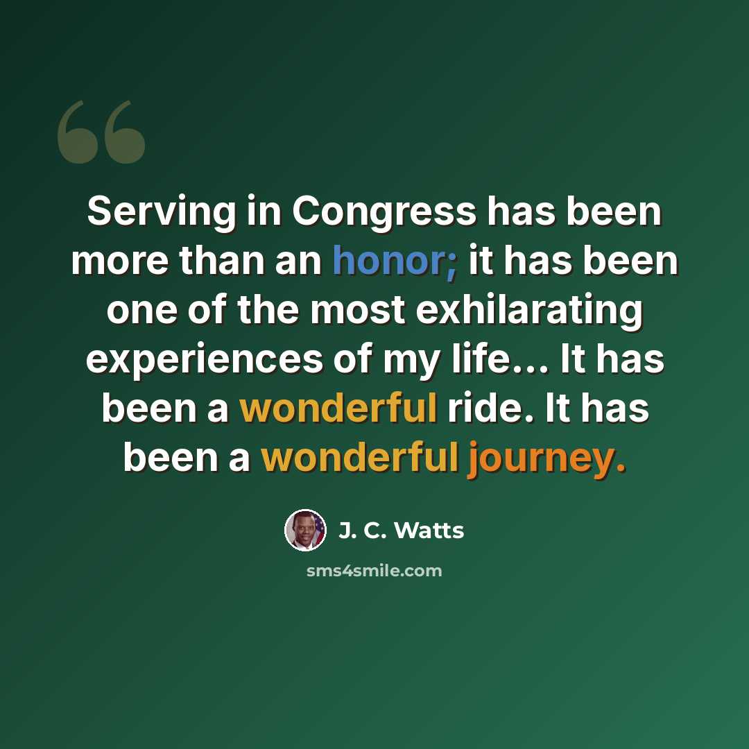 “Serving in Congress has been more than an honor; it has been one of the most exhilarating experiences of my life... It has been a wonderful ride. It has been a wonderful journey.” quote by J. C. Watts