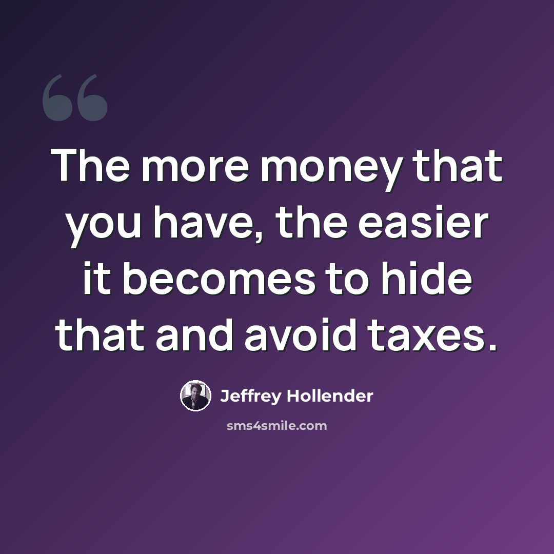 “The more money that you have, the easier it becomes to hide that and avoid taxes.” quote by Jeffrey Hollender