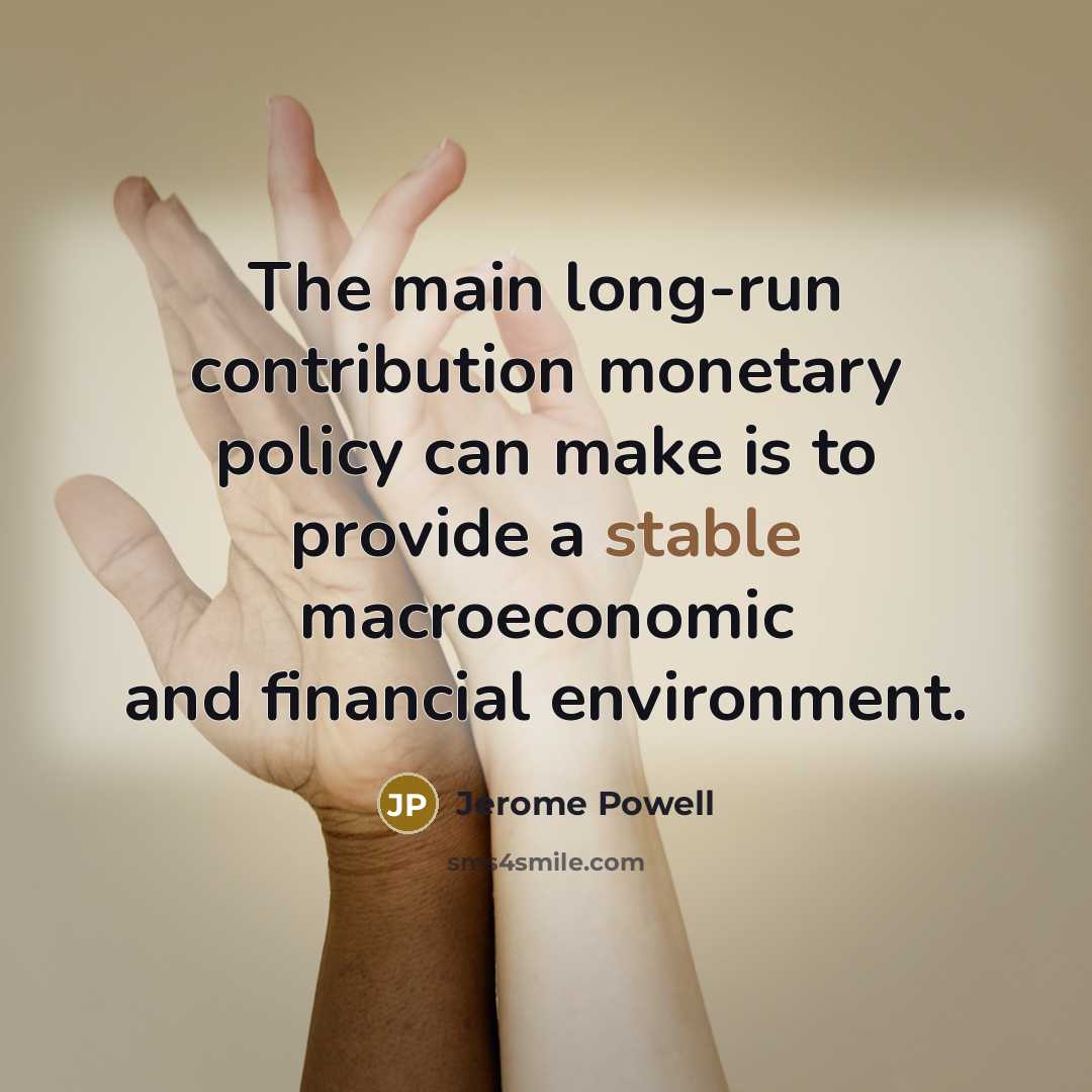 “The main long-run contribution monetary policy can make is to provide a stable macroeconomic and financial environment.” quote by Jerome Powell