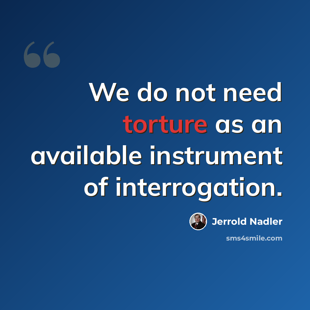 “We do not need torture as an available instrument of interrogation.” quote by Jerrold Nadler